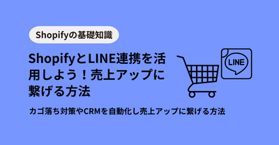 ShopifyとLINE連携を活用しよう！カゴ落ち対策やCRMを自動化し売上アップに繋げる方法をわかりやすく解説