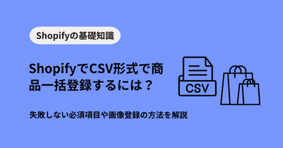 ShopifyでCSV形式で商品一括登録するには？失敗しない必須項目や画像登録の方法を解説