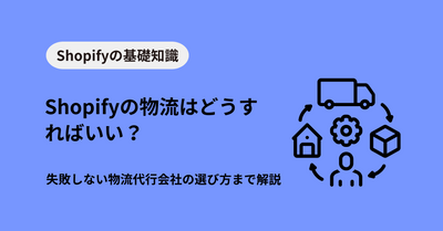 Shopifyの物流はどうすればいい？失敗しない物流代行会社の選び方まで解説