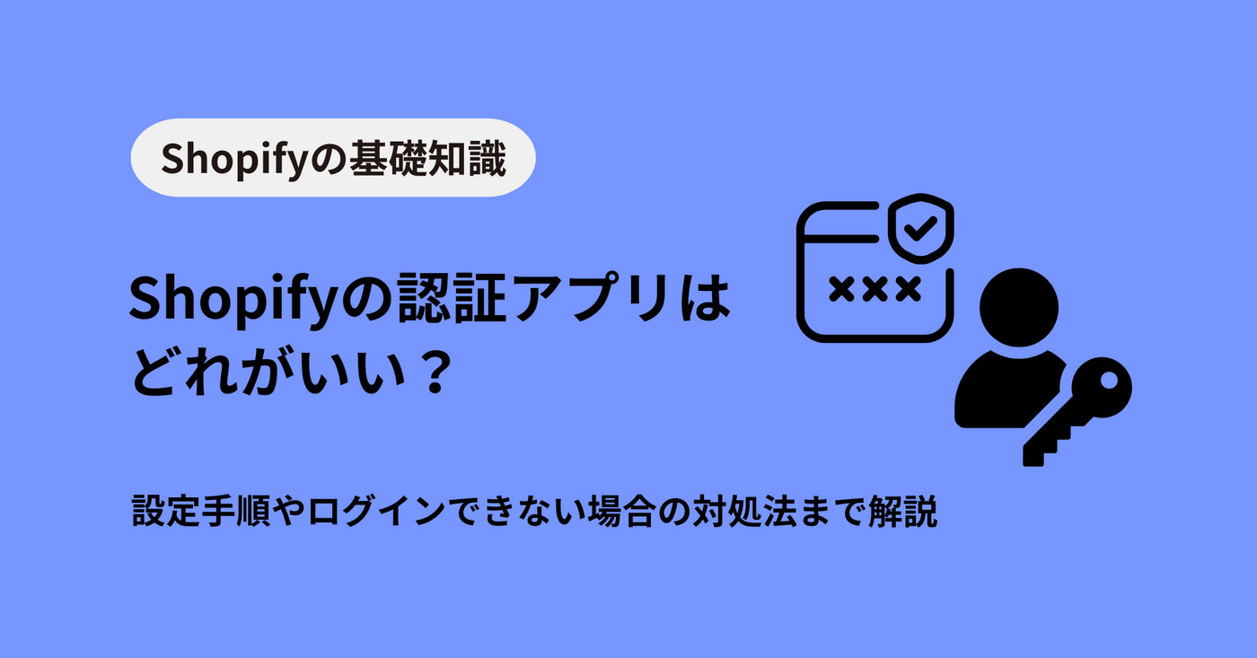 Shopifyの認証アプリはどれがいい？設定手順やログインできない場合の対処法まで解説