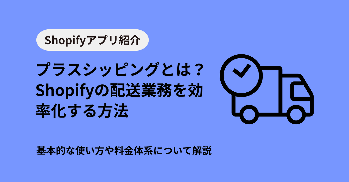プラスシッピングとは？Shopifyの配送業務を効率化する使い方と料金、ヤマト対応のメリットを解説